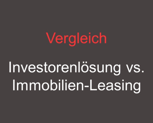 Vergleich - Investorenlösung vs. Immobilien-Leasing