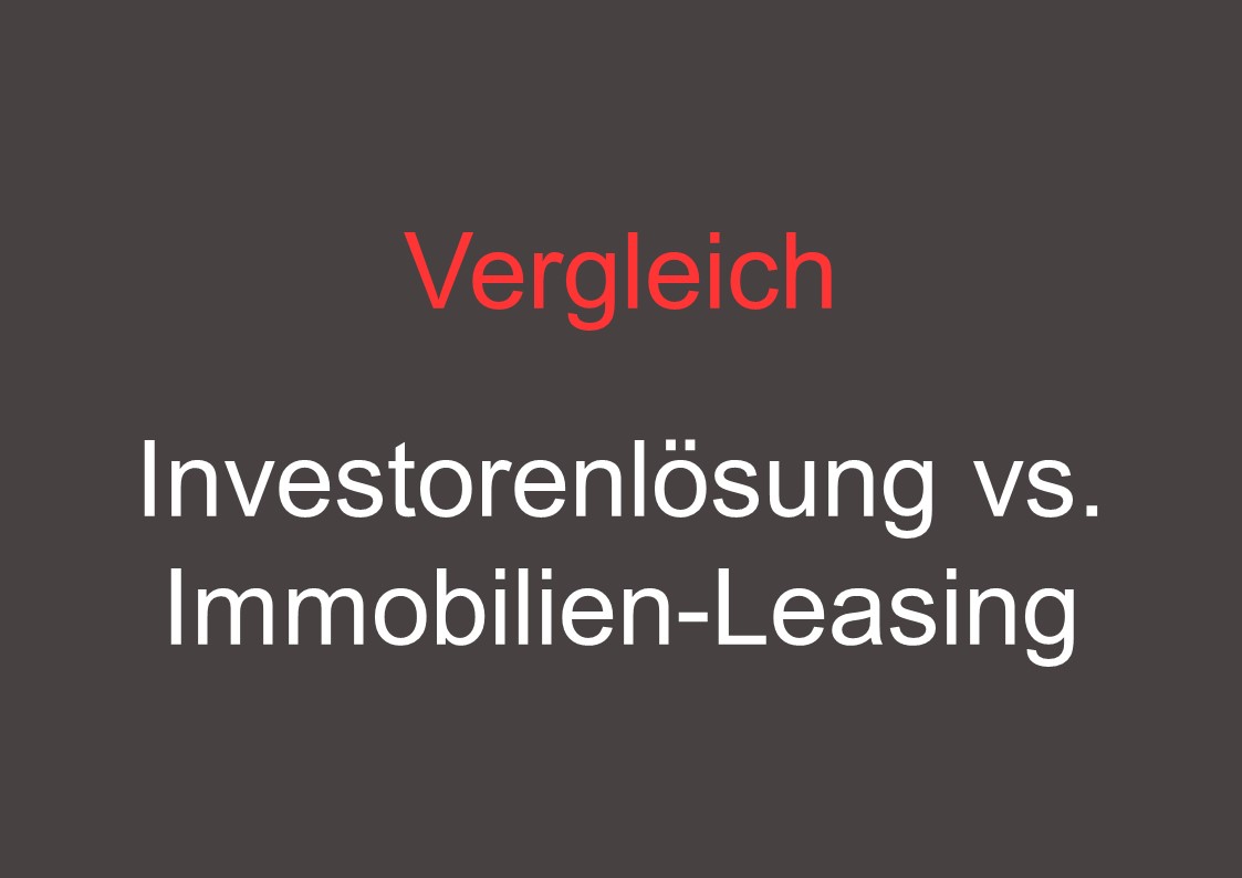 Vergleich - Investorenlösung vs. Immobilien-Leasing